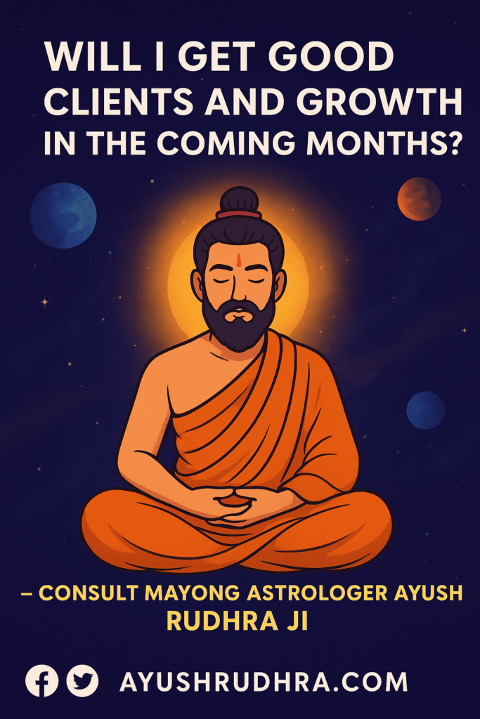 Will I Get Good Clients and Growth in the Coming Months? – Insights by Mayong Astrologer Ayush Rudhra Ji